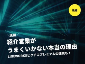 【後編】LINE WORKSとクチコプレミアムを活用して紹介営業を仕組み化〜紹介営業がうまくいかない本当の理由〜のアイキャッチ画像